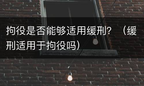 拘役是否能够适用缓刑？（缓刑适用于拘役吗）