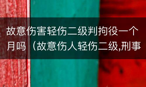 故意伤害轻伤二级判拘役一个月吗（故意伤人轻伤二级,刑事拘留多久）