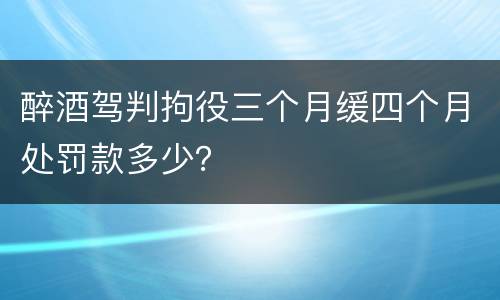 醉酒驾判拘役三个月缓四个月处罚款多少？