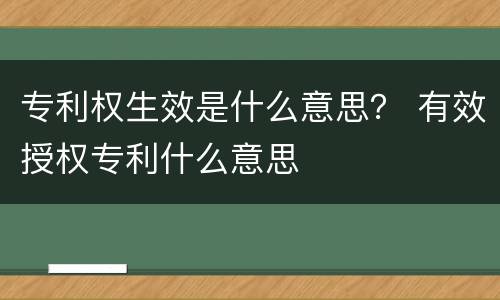 专利权生效是什么意思？ 有效授权专利什么意思