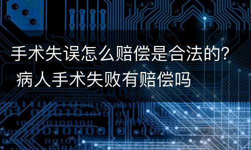 手术失误怎么赔偿是合法的？ 病人手术失败有赔偿吗