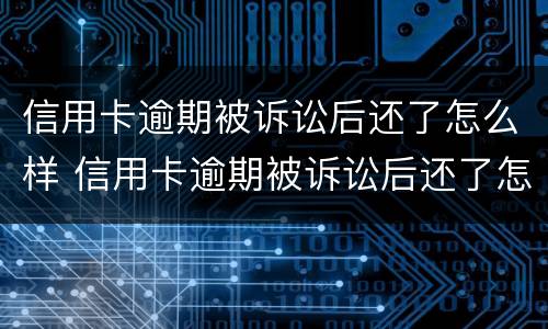 信用卡逾期被诉讼后还了怎么样 信用卡逾期被诉讼后还了怎么样才能解决