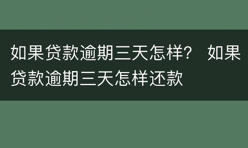 如果贷款逾期三天怎样？ 如果贷款逾期三天怎样还款