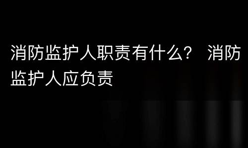 消防监护人职责有什么？ 消防监护人应负责