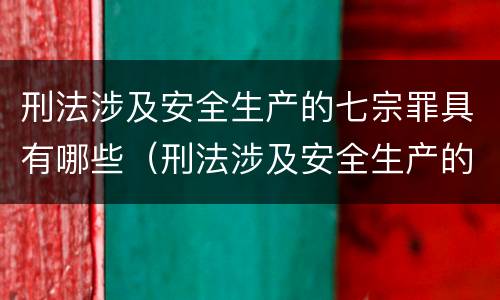 刑法涉及安全生产的七宗罪具有哪些（刑法涉及安全生产的七宗罪具有哪些特性）