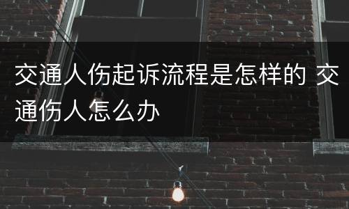 交通人伤起诉流程是怎样的 交通伤人怎么办