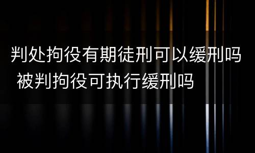 判处拘役有期徒刑可以缓刑吗 被判拘役可执行缓刑吗