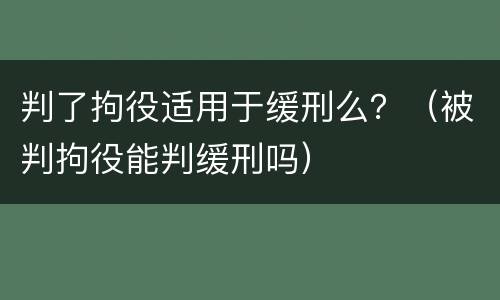 判了拘役适用于缓刑么？（被判拘役能判缓刑吗）