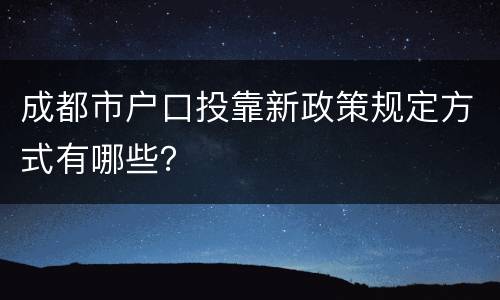 成都市户口投靠新政策规定方式有哪些？