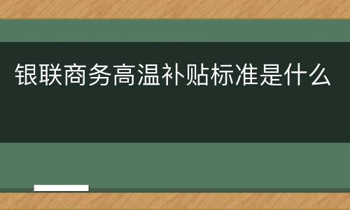 银联商务高温补贴标准是什么