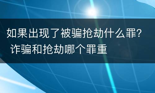 如果出现了被骗抢劫什么罪？ 诈骗和抢劫哪个罪重