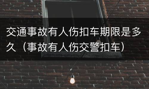 交通事故有人伤扣车期限是多久（事故有人伤交警扣车）