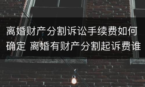 离婚财产分割诉讼手续费如何确定 离婚有财产分割起诉费谁承担