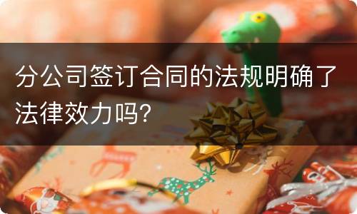 分公司签订合同的法规明确了法律效力吗？