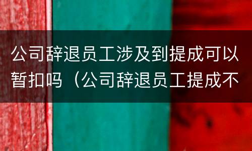 公司辞退员工涉及到提成可以暂扣吗（公司辞退员工提成不结怎么处理）