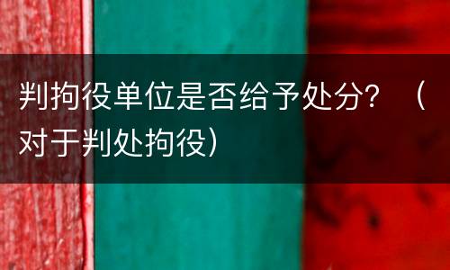 判拘役单位是否给予处分？（对于判处拘役）