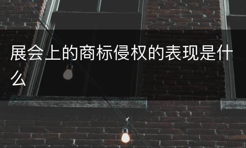 展会上的商标侵权的表现是什么