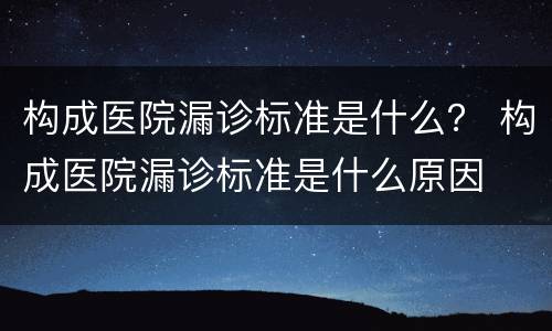 构成医院漏诊标准是什么？ 构成医院漏诊标准是什么原因