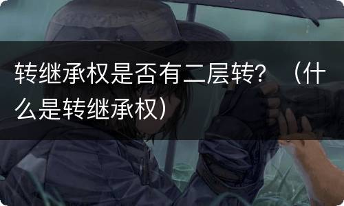 转继承权是否有二层转？（什么是转继承权）