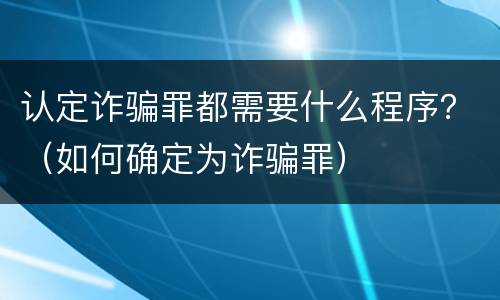 认定诈骗罪都需要什么程序？（如何确定为诈骗罪）