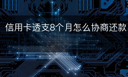 信用卡透支8个月怎么协商还款