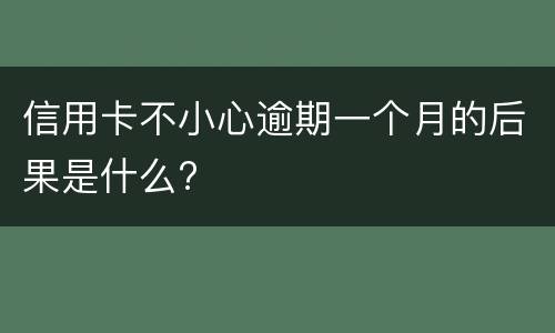 信用卡不小心逾期一个月的后果是什么?