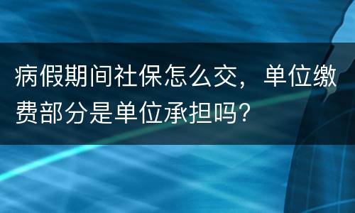 病假期间社保怎么交，单位缴费部分是单位承担吗?