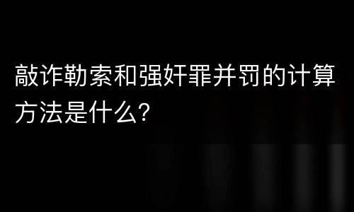 敲诈勒索和强奸罪并罚的计算方法是什么？