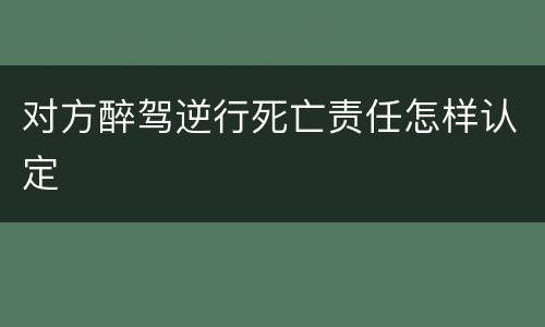 对方醉驾逆行死亡责任怎样认定