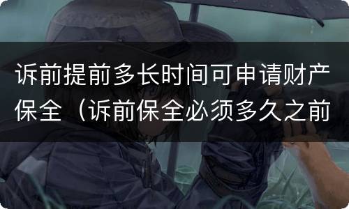 诉前提前多长时间可申请财产保全（诉前保全必须多久之前提起诉讼）