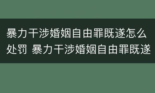 暴力干涉婚姻自由罪既遂怎么处罚 暴力干涉婚姻自由罪既遂怎么处罚的