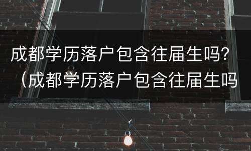 成都学历落户包含往届生吗？（成都学历落户包含往届生吗）