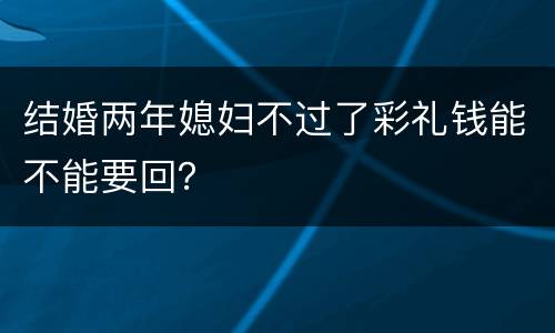 结婚两年媳妇不过了彩礼钱能不能要回？