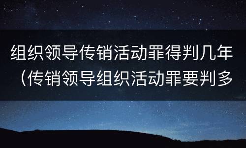 组织领导传销活动罪得判几年（传销领导组织活动罪要判多久）