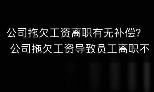 公司拖欠工资离职有无补偿？ 公司拖欠工资导致员工离职不给赔偿