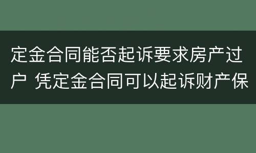 定金合同能否起诉要求房产过户 凭定金合同可以起诉财产保全吗?