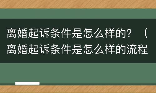 离婚起诉条件是怎么样的？（离婚起诉条件是怎么样的流程）