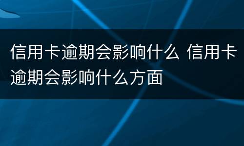 信用卡逾期会影响什么 信用卡逾期会影响什么方面