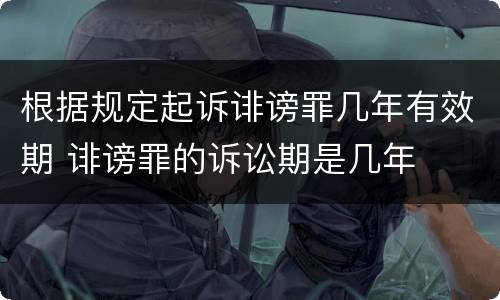 根据规定起诉诽谤罪几年有效期 诽谤罪的诉讼期是几年