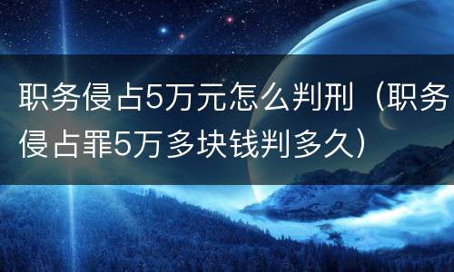 职务侵占5万元怎么判刑（职务侵占罪5万多块钱判多久）