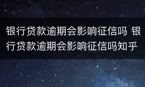 银行贷款逾期会影响征信吗 银行贷款逾期会影响征信吗知乎