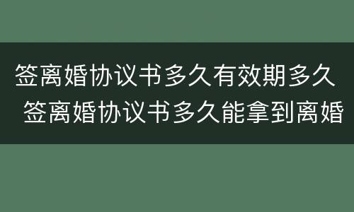 签离婚协议书多久有效期多久 签离婚协议书多久能拿到离婚证