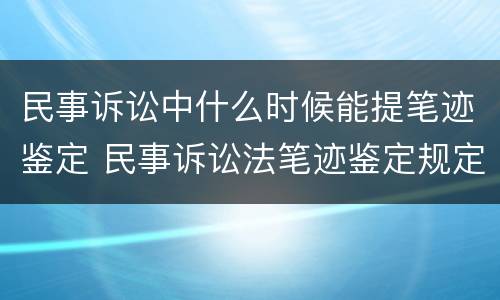 民事诉讼中什么时候能提笔迹鉴定 民事诉讼法笔迹鉴定规定