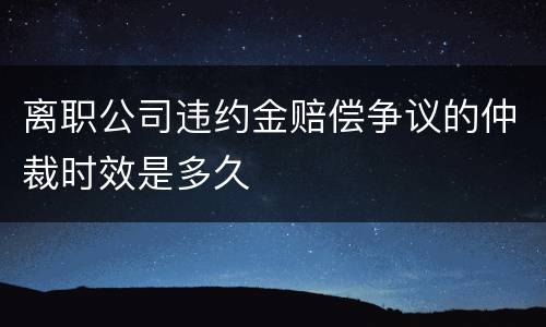 离职公司违约金赔偿争议的仲裁时效是多久