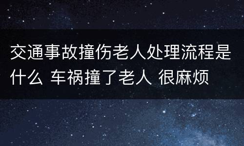 交通事故撞伤老人处理流程是什么 车祸撞了老人 很麻烦