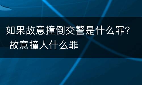 如果故意撞倒交警是什么罪？ 故意撞人什么罪