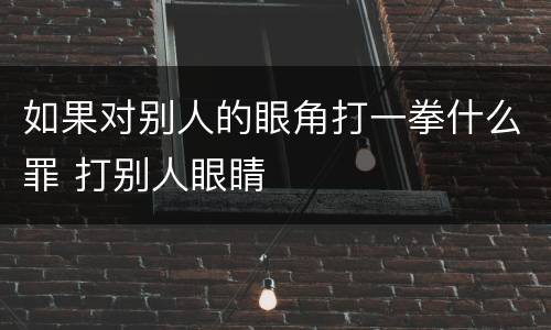 如果对别人的眼角打一拳什么罪 打别人眼睛