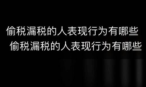 偷税漏税的人表现行为有哪些 偷税漏税的人表现行为有哪些特征