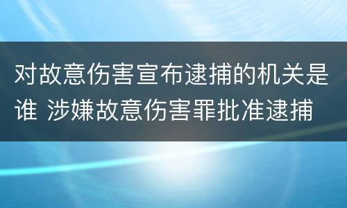 对故意伤害宣布逮捕的机关是谁 涉嫌故意伤害罪批准逮捕