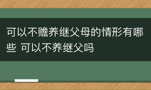 可以不赡养继父母的情形有哪些 可以不养继父吗